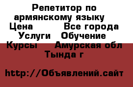 Репетитор по армянскому языку  › Цена ­ 800 - Все города Услуги » Обучение. Курсы   . Амурская обл.,Тында г.